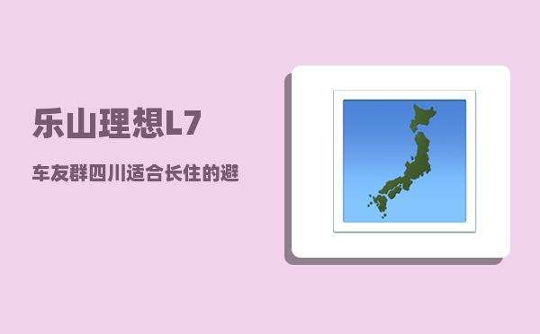 乐山理想L7车友群_四川适合长住的避暑胜地-图1