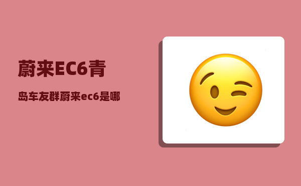 蔚来EC6青岛车友群_蔚来ec6是哪里产的-图1