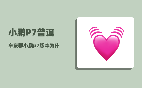 小鹏P7普洱车友群_小鹏p7版本为什么那么多-图1