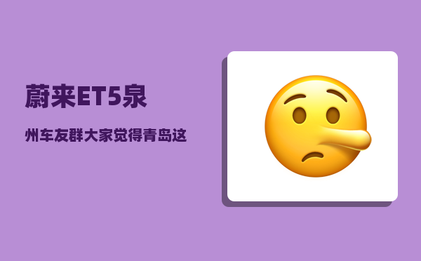 蔚来ET5泉州车友群_大家觉得青岛这个城市怎么样-图1