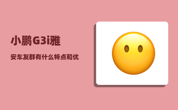 小鹏G3i雅安车友群_有什么特点和优势-图1