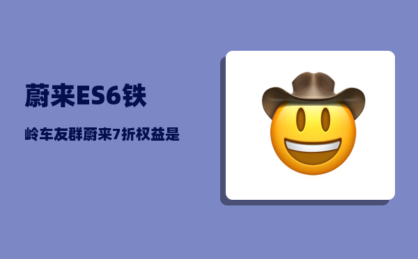 蔚来ES6铁岭车友群_蔚来7折权益是真的吗-图1
