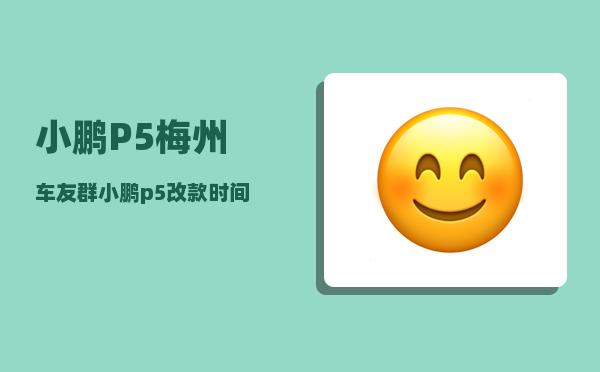 小鹏P5梅州车友群_小鹏p5改款时间-图1