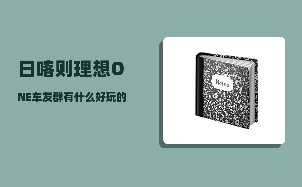 日喀则理想ONE车友群_有什么好玩的旅游目的地可以推荐给大家吗-图1
