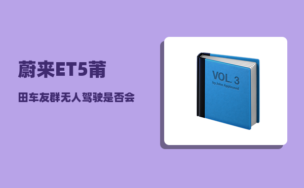 蔚来ET5莆田车友群_无人驾驶是否会成为未来发展的趋势呢-图1