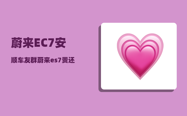 蔚来EC7安顺车友群_蔚来es7贵还是ec7贵-图1