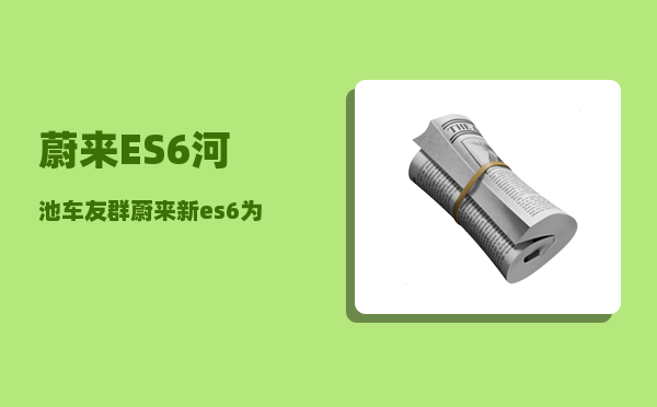 蔚来ES6河池车友群_蔚来新es6为什么预定金要5000-图1