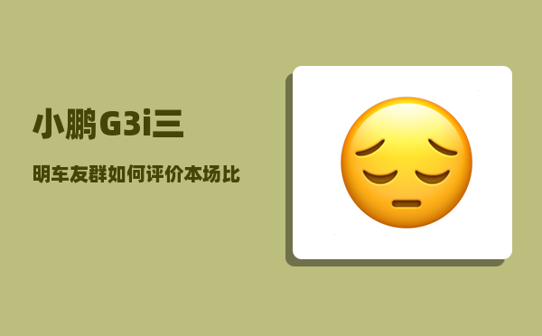 小鹏G3i三明车友群_如何评价本场比赛-图1