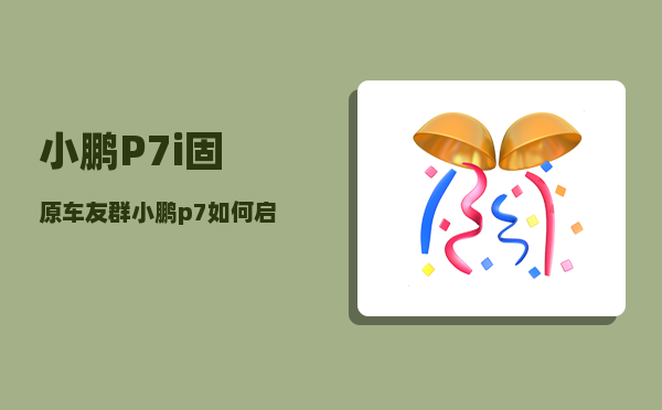 小鹏P7i固原车友群_小鹏p7如何启动和熄火-图1