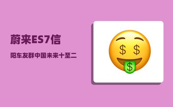 蔚来ES7信阳车友群_中国未来十至二十年最具发展潜力的二三线城市有哪些-图1