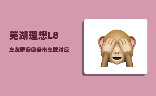 芜湖理想L8车友群_安徽各市车牌对应的字母-图1 芜湖理想L8车友群_安徽各市车牌对应的字母-图1