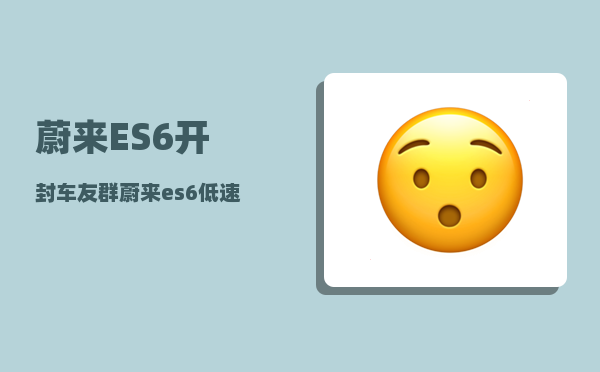 蔚来ES6开封车友群_蔚来es6低速提示音如何关闭-图1
