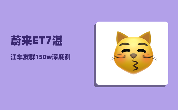 蔚来ET7湛江车友群_150w深度测评-图1