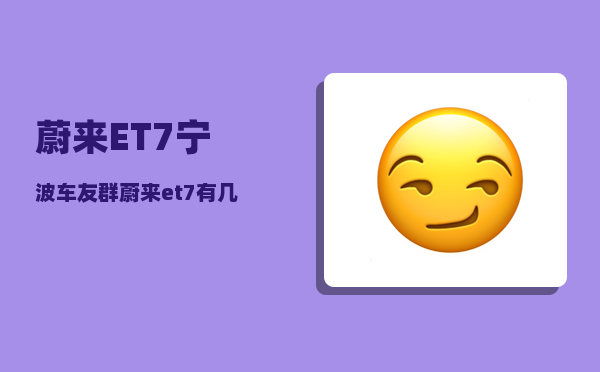 蔚来ET7宁波车友群_蔚来et7有几个颜色-图1