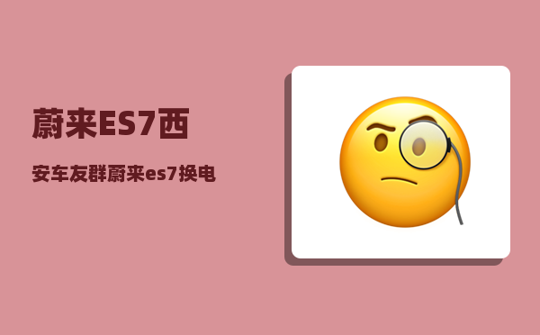 蔚来ES7西安车友群_蔚来es7换电空调还可以用吗-图1
