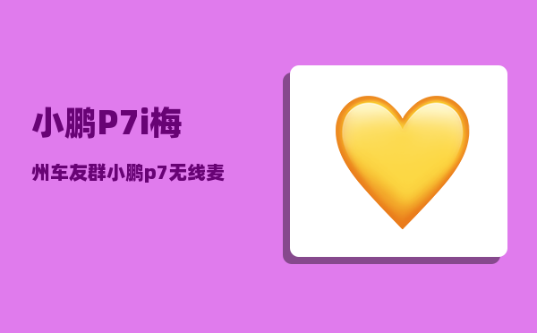 小鹏P7i梅州车友群_小鹏p7无线麦克风怎么连接-图1