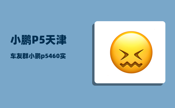 小鹏P5天津车友群_小鹏p5460实际能跑多少公里-图1