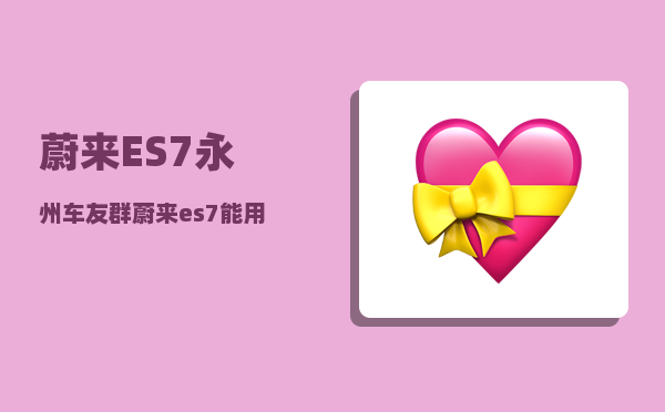 蔚来ES7永州车友群_蔚来es7能用家用电充电吗-图1