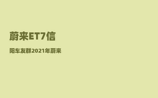 蔚来ET7信阳车友群_2021年蔚来发布会在12月几号-图1