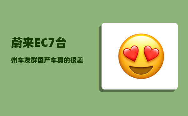 蔚来EC7台州车友群_国产车真的很差劲吗-图1