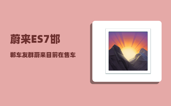 蔚来ES7邯郸车友群_蔚来目前在售车型-图1