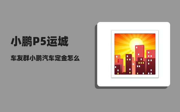 小鹏P5运城车友群_小鹏汽车定金怎么退-图1