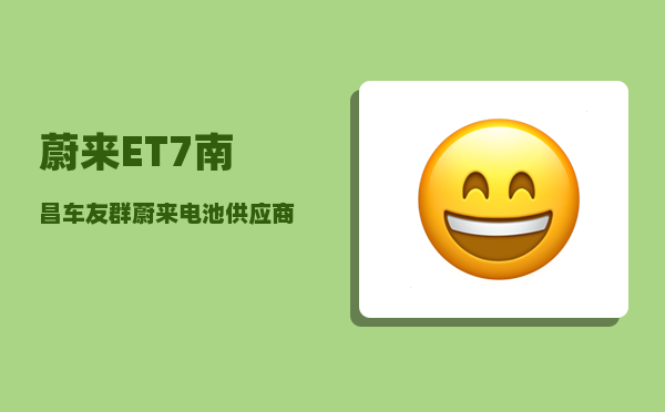 蔚来ET7南昌车友群_蔚来电池供应商-图1