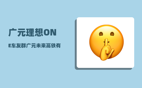 广元理想ONE车友群_广元未来高铁有什么规划-图1