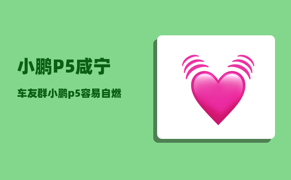 小鹏P5咸宁车友群_小鹏p5容易自燃吗-图1