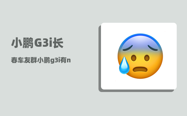 小鹏G3i长春车友群_小鹏g3后排空间多少-图1