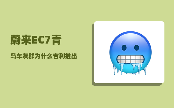 蔚来EC7青岛车友群_为什么吉利推出新车型那么快-图1