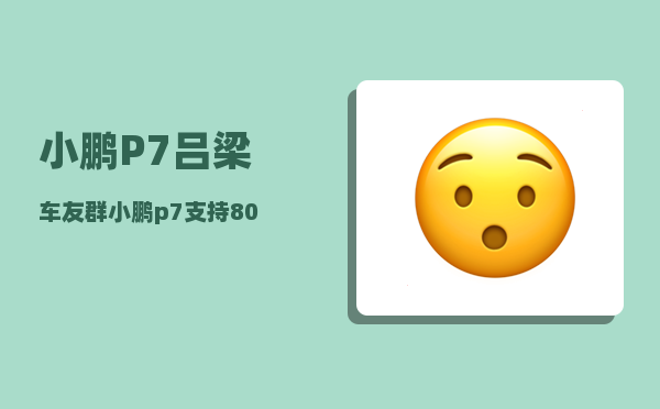 小鹏P7吕梁车友群_小鹏p7支持800v吗-图1