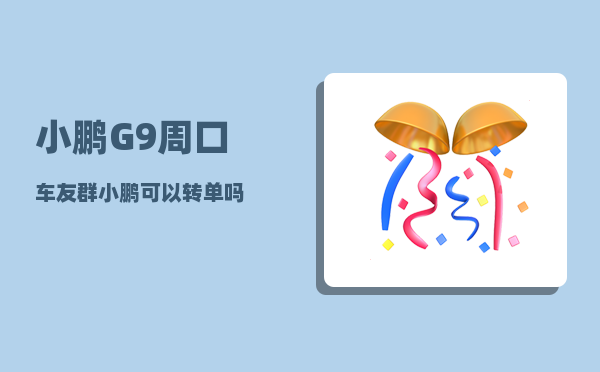 小鹏G9周口车友群_小鹏可以转单吗-图1