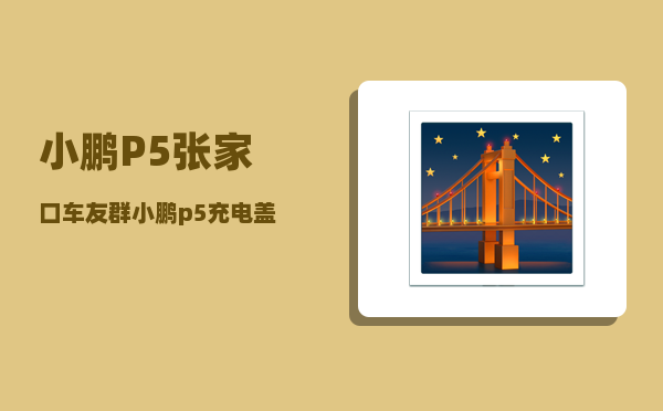 小鹏P5张家口车友群_小鹏p5充电盖板怎么拆-图1