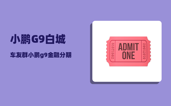 小鹏G9白城车友群_小鹏g9金融分期方案哪个划算-图1