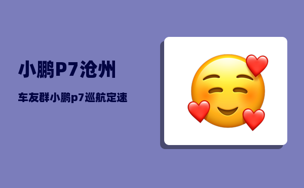 小鹏P7沧州车友群_小鹏p7巡航定速怎么用-图1