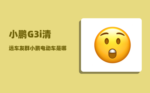 小鹏G3i清远车友群_小鹏电动车是哪个厂家-图1
