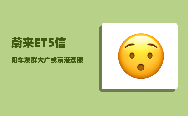 蔚来ET5信阳车友群_大广或京港澳服务区有没有充电桩-图1