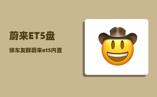 蔚来ET5盘锦车友群_蔚来et5内置etc可以关闭吗-图1