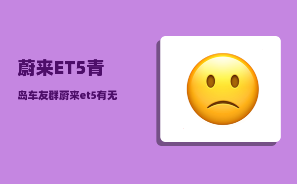 蔚来ET5青岛车友群_蔚来et5有无线充电吗-图1