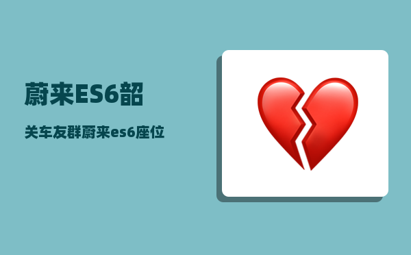 蔚来ES6韶关车友群_蔚来es6座位不舒服怎么办-图1