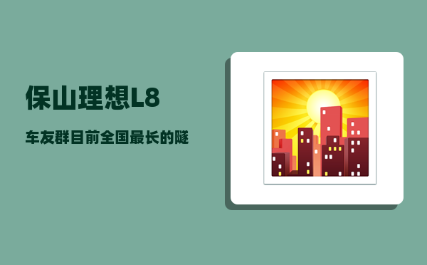 保山理想L8车友群_目前全国最长的隧道是多少公里-图1