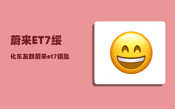 蔚来ET7绥化车友群_蔚来et7钥匙怎么充电-图1