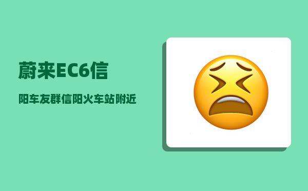 蔚来EC6信阳车友群_信阳火车站附近哪里有电瓶车充电桩-图1