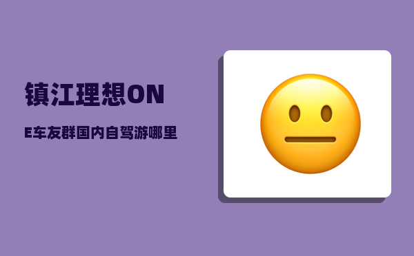 镇江理想ONE车友群_国内自驾游哪里好玩-图1