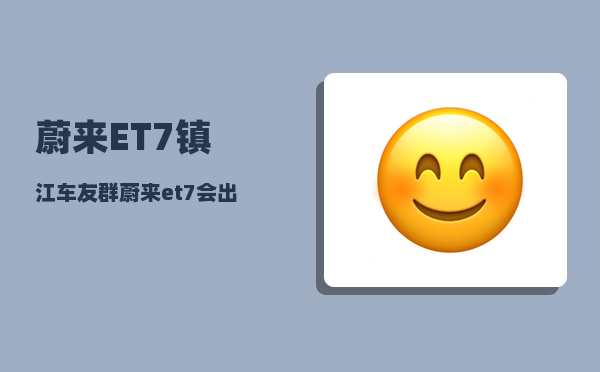蔚来ET7镇江车友群_蔚来et7会出旅行车么-图1