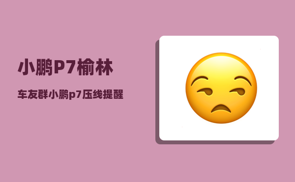 小鹏P7榆林车友群_小鹏p7压线提醒怎么关-图1