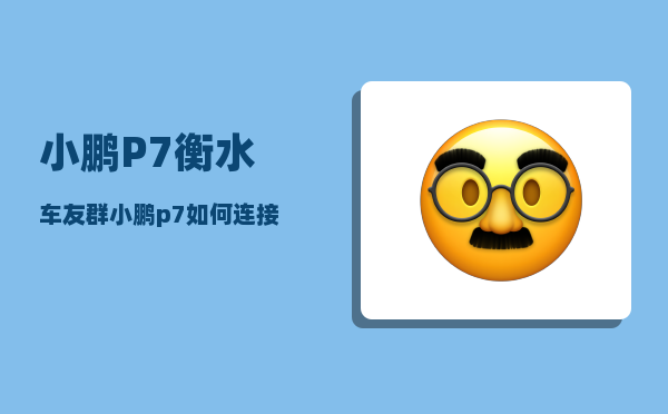 小鹏P7衡水车友群_小鹏p7如何连接手机热点-图1