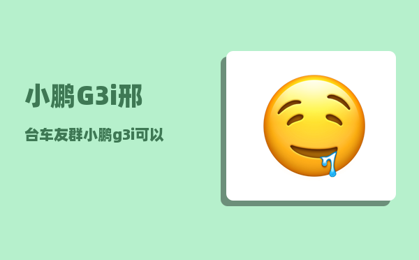 小鹏G3i邢台车友群_小鹏g3i怎么熄火-图1