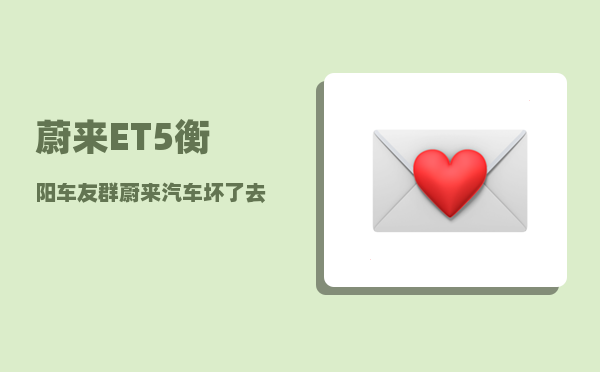 蔚来ET5衡阳车友群_蔚来汽车坏了去哪儿修-图1